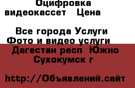 Оцифровка  видеокассет › Цена ­ 100 - Все города Услуги » Фото и видео услуги   . Дагестан респ.,Южно-Сухокумск г.